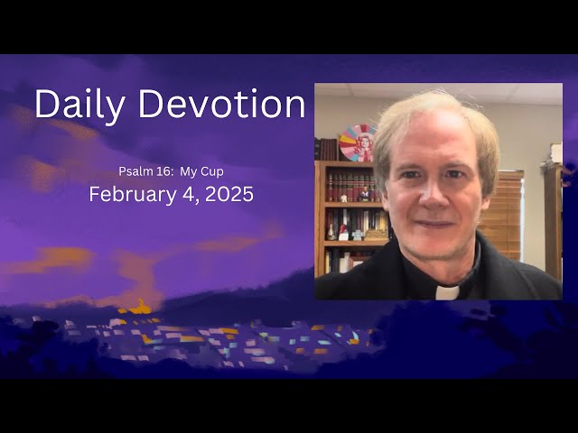 Daily Devotion + Psalm 16:  My cup + February 4, 2025