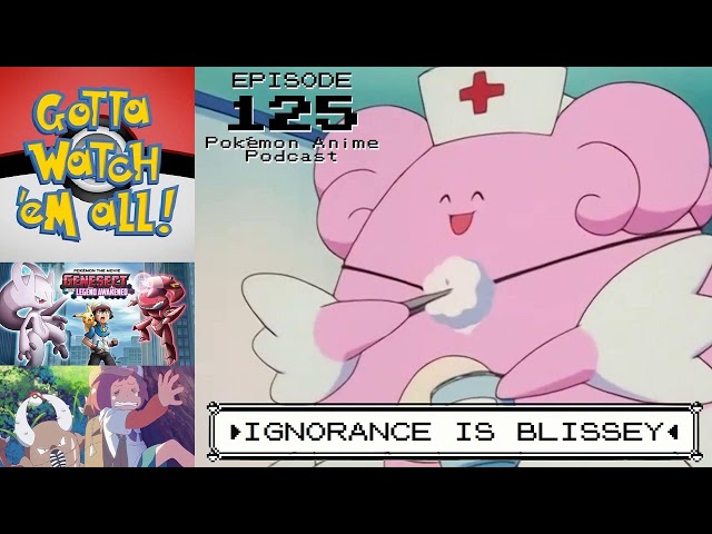 GOTTA WATCH'EM ALL 125 - Ignorance Is Blissey - POKÉMON ANIME PODCAST