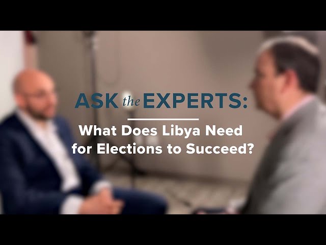 Ask the Experts: What Does Libya Need for Elections to Succeed?