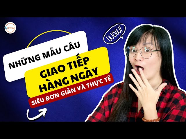 GIAO TIẾP HÀNG NGÀY SIÊU ĐƠN GIẢN VÀ THỰC TẾ