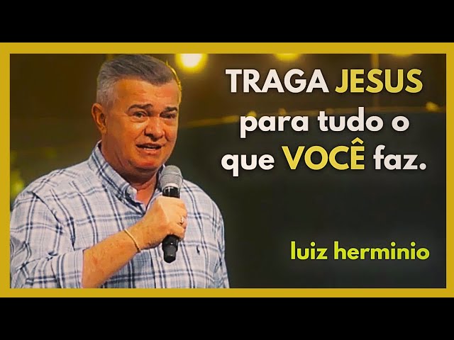 TRAGA JESUS para tudo o que VOCÊ faz. | pregações evangélicas impactantes, Luiz hermínio