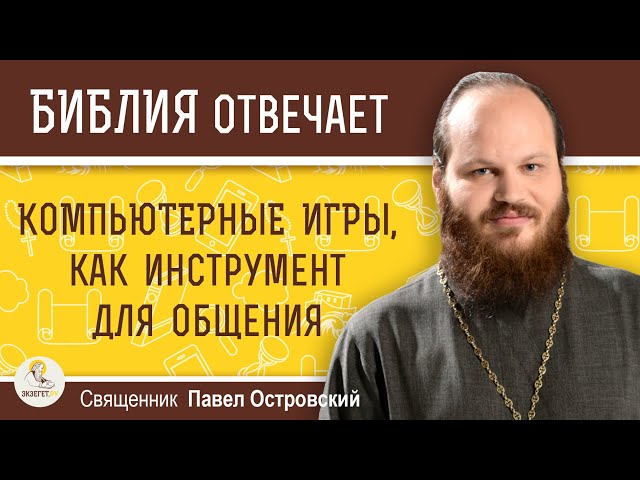 КОМПЬЮТЕРНЫЕ  ИГРЫ, КАК ИНСТРУМЕНТ ДЛЯ ОБЩЕНИЯ.  Священник Павел Островский