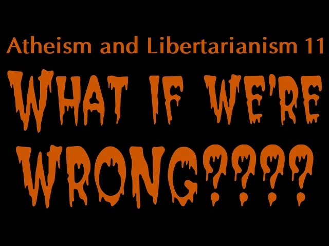 Atheism and Libertarianism 11: What If We're Wrong?