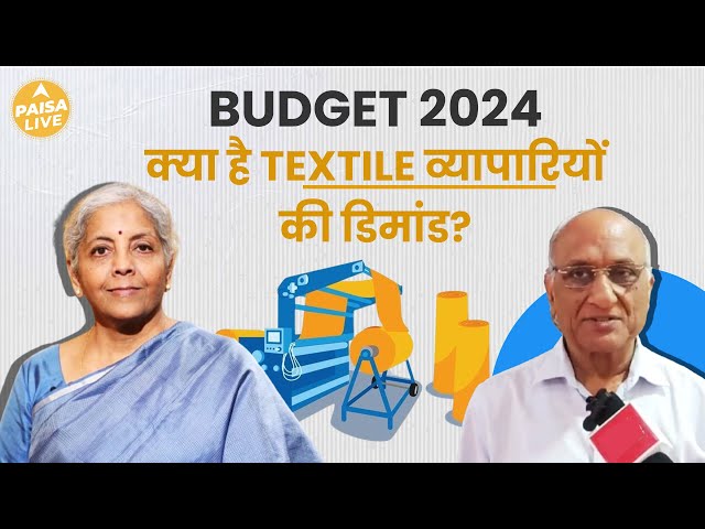 Budget 2024: Textile क्षेत्र के व्यापारियों की क्या है आने वाले Budget से उम्मिदें? | Paisa Live