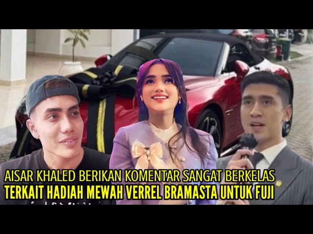 AISAR KHALED BLAK2KAN KATAKAN INI TANGGAPI HADIAH MEWAH VERREL BRAMASTA UNTUK FUJI