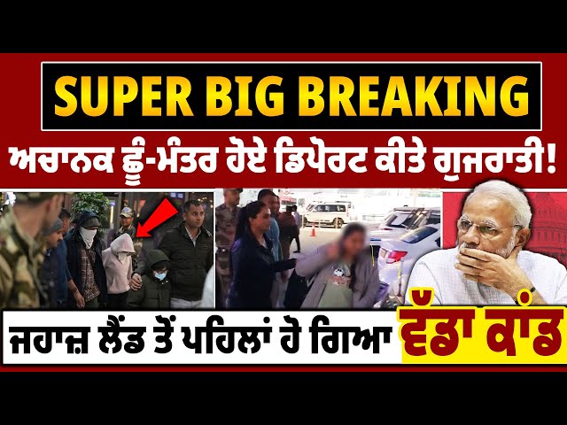 SUPER BIG BREAKING - ਅਚਾਨਕ ਛੂੰ-ਮੰਤਰ ਹੋਏ Deport ਕੀਤੇ ਗੁਜਰਾਤੀ !