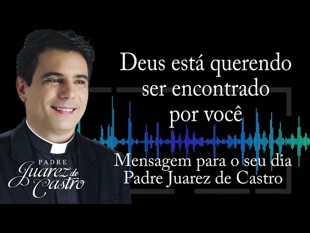 MENSAGEM - Deus está querendo ser encontrado por você - Padre Juarez de Castro