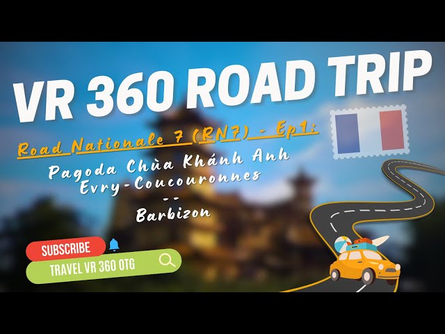 VR 360 ROAD TRIP 4K - FRANCE RN7 - Ep1: Pagoda Chùa Khánh Anh Evry-Coucouronnes -- Barbizon