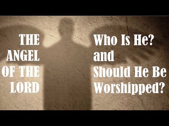 THE ANGEL OF THE LORD: Who Is He and Should He Be Worshipped?