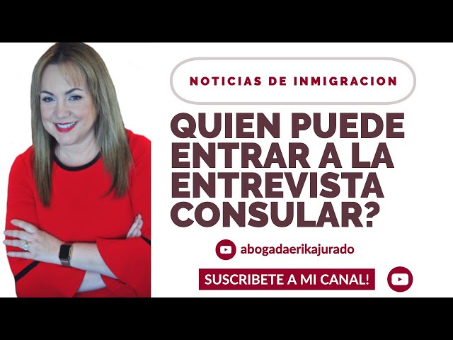 ¿QUIEN PUEDE ENTRAR A LA ENTREVISTA CONSULAR? -Abogada de inmigración Erika Jurado