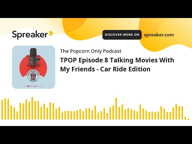 TPOP Episode 8 Talking Movies With My Friends - Car Ride Edition (made with Spreaker)