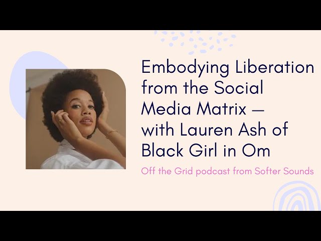 🌿 Embodying Liberation from the Social Media Matrix — with Lauren Ash of Black Girl in Om