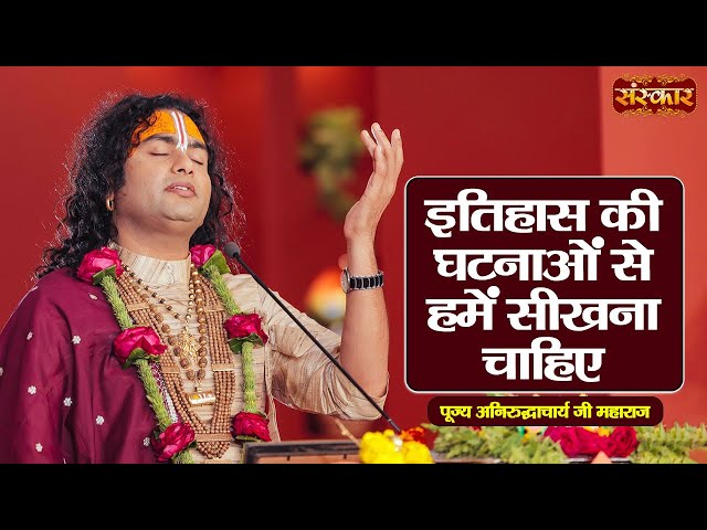 इतिहास की घटनाओं से हमें सीखना चाहिए ~ Aniruddhacharya Ji Ke Pravachan || Sanskar TV