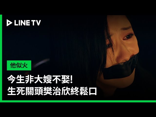 【他似火】》EP20精華：今生非大嫂不娶！生死關頭樊治欣終鬆口  | LINE TV 共享追劇生活