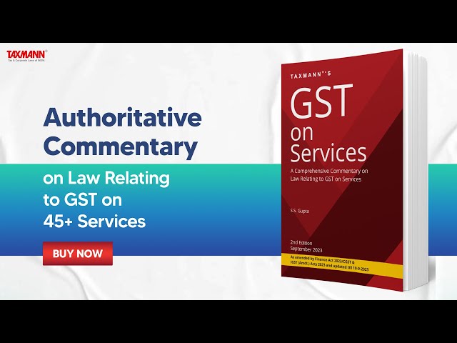 Taxmann's GST on Services – Authoritative Commentary for GST on (45+) Services by S.S. Gupta