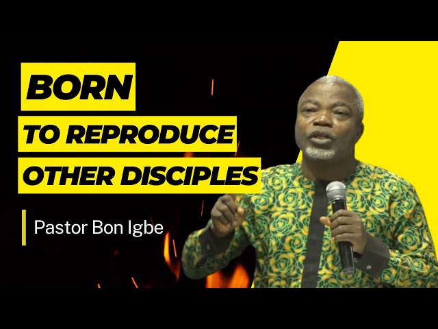 Born To Reproduce Other Disciples By Pastor Bon Igbe