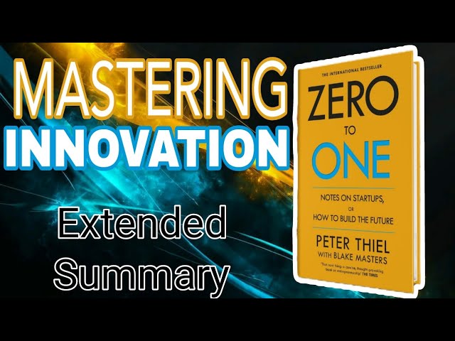 Mastering Innovation: An Extended Summary of Zero to One by Peter Thiel for Explosive Growth