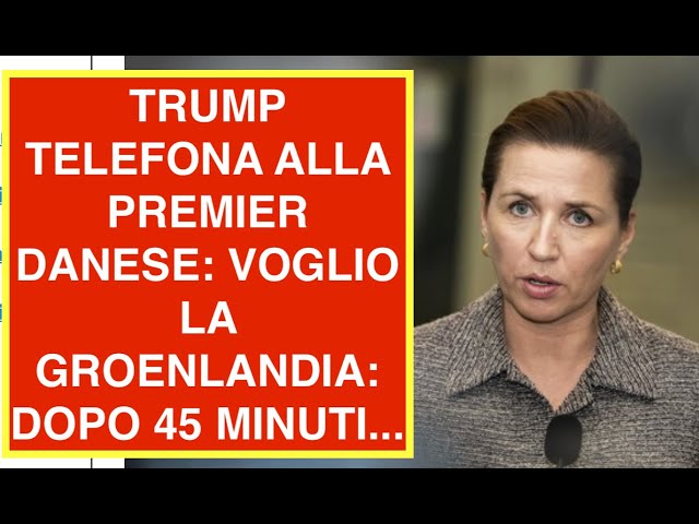 TRUMP TELEFONA ALLA PREMIER DANESE: VOGLIO LA GROENLANDIA: DOPO 45 MINUTI...