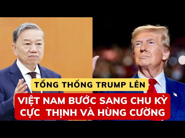 Tống Thống Trump Lên | Việt Nam Bước Sang Chu Kỳ Cực Thịnh và Hùng Cường