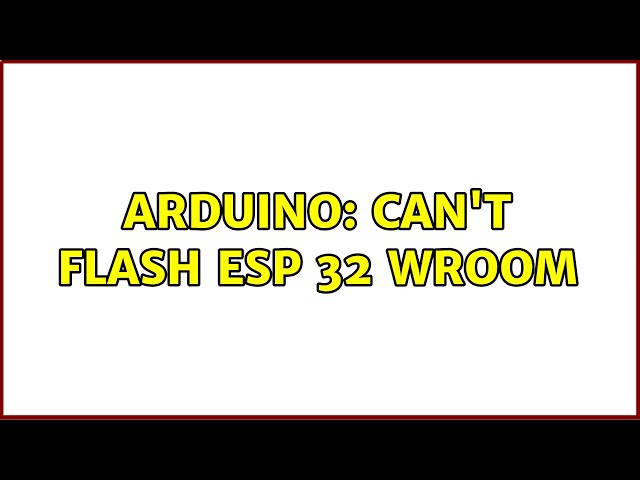 Arduino: Can't flash ESP 32 Wroom (2 Solutions!!)