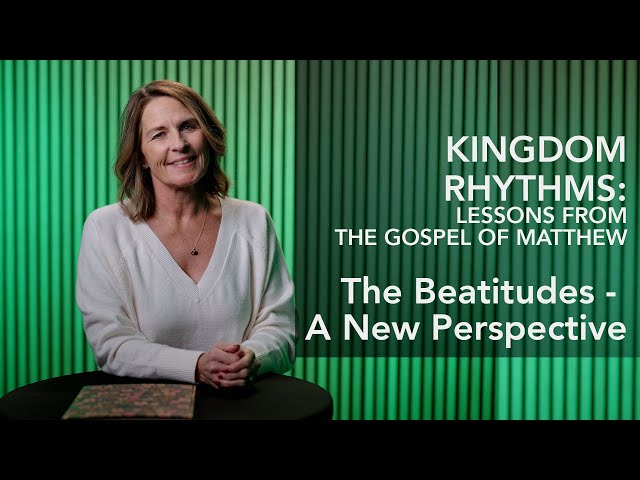 Kingdom Rhythms: Lessons from the Gospel of Matthew- The Beatitudes - A New Perspective