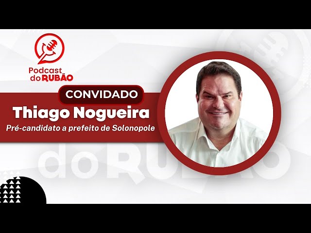 Thiago Nogueira [Pré-candidato a prefeito de Solonopole ] - Podcast do Rubão #politica