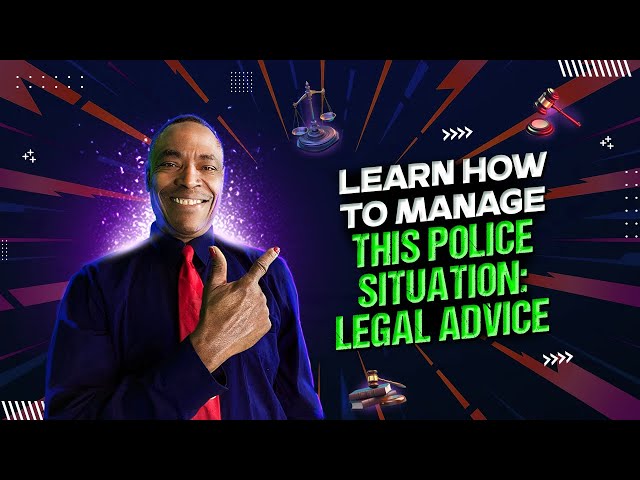 LEARN HOW TO MANAGE THIS POLICE SITUATION: LEGAL ADVICE