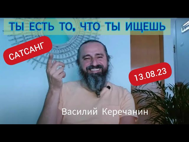 ТВОЙ ПОИСК🔥МОЖЕТ ЗАКОНЧИТЬСЯ ПРЯМО СЕЙЧАС !!! - Василий Керечанин. САТСАНГ онлайн 13.08.23.