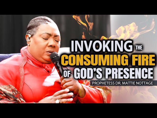 INVOKING CONSUMING FIRE OF GOD'S PRESENCE (DEEP WORSHIP & PRAYER) | PROPHETESS DR. MATTIE NOTTAGE