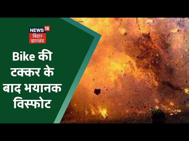 Motihari: दो Bike की टक्कर के बाद भयानक विस्फोट, Blast से दहला इलाका | Apna Bihar