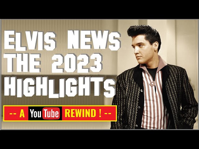 The ELVIS NEWS HIGHLIGHTS of 2023: The Good, The Bad & The Sad in less than 20 minutes of ElvisPress