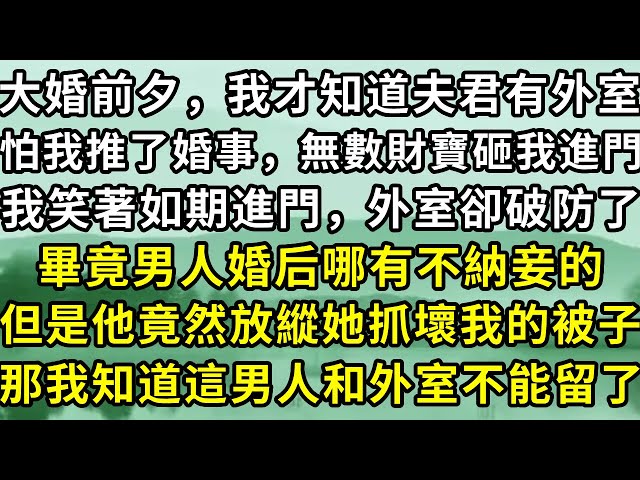 大婚前夕，我才知道夫君有外室，怕我推了婚事，無數財寶砸我進門，我笑著如期進門，外室卻破防了，畢竟男人婚後哪有不納妾的。但是他竟然放縱她抓壞我的被子，那我知道這男人和外室不能留了。#故事