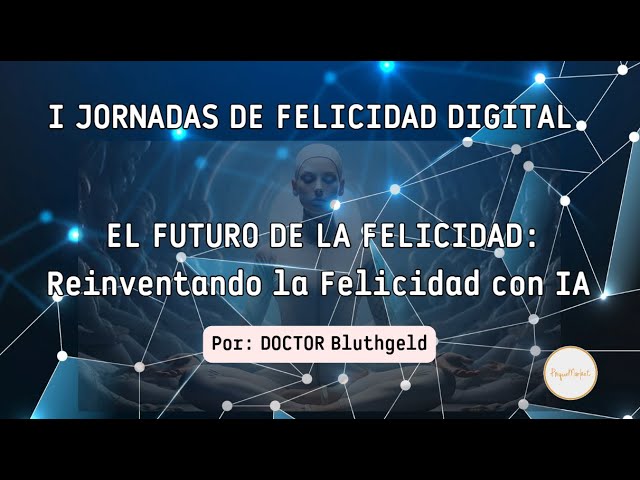 🎤 Ponencia: Reinventando la Felicidad con IA y Bienestar Humano-Dr. Bluthgeld