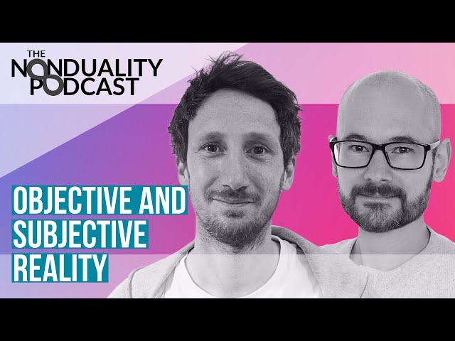 #29 - Inquiring Into Objective And Subjective Reality - The Nonduality Podcast