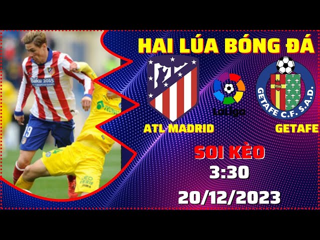 Soi Kèo Atl Madrid Vs Getafe - 3h30 20/12 | Vòng 18 Laliga | Hai Lúa Bóng Đá