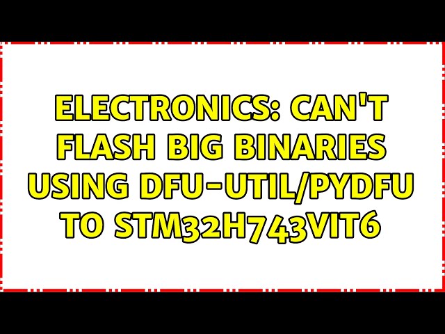 Electronics: Can't flash big binaries using dfu-util/pydfu to STM32H743VIT6 (2 Solutions!!)