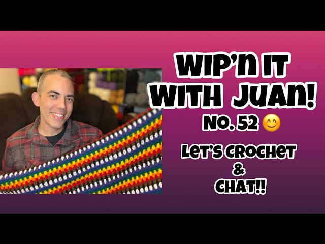 WIP’n IT With Juan No. 52! Let’s Crochet & Chat!