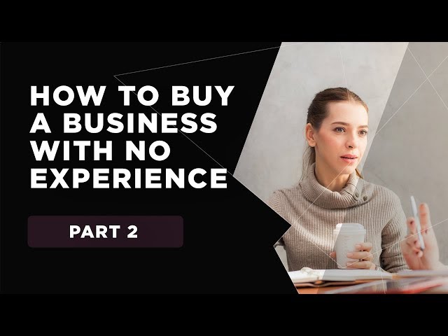 How To Buy A Business With No Experience  - Part 2