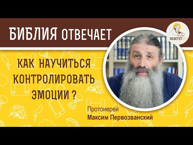 КАК НАУЧИТЬСЯ КОНТРОЛИРОВАТЬ ЭМОЦИИ? О несдержанности - Библия отвечает. Прот. Максим Первозванский