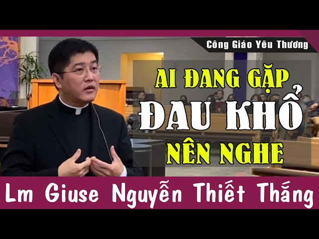 AI ĐANG GẶP ĐAU KHỔ NÊN NGHE Bài Giảng Này Của Lm Giuse Nguyễn Thiết Thắng | Công Giáo Yêu Thương