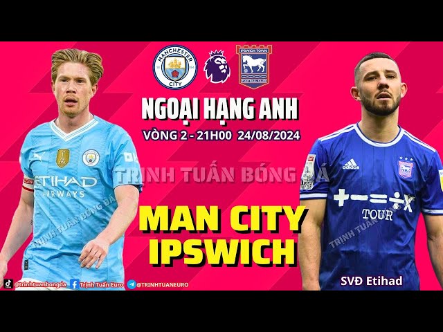 NHẬN ĐỊNH MAN CITY - IPSWICH : KHÓ CẢN NHÀ VUA 21H 24/08/2024 VÒNG 2 NGOẠI HẠNG ANH