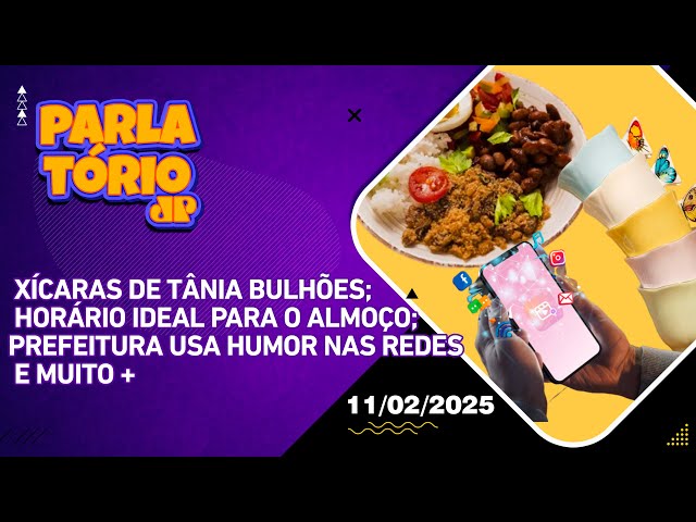 Parlatório|11/02|Xícaras de Tânia Bulhões;Horário ideal para o almoço;Prefeitura usa humor nas redes