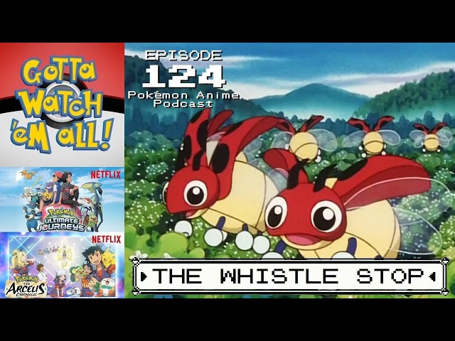 GOTTA WATCH'EM ALL 124 - The Whistle Stop - POKÉMON ANIME PODCAST