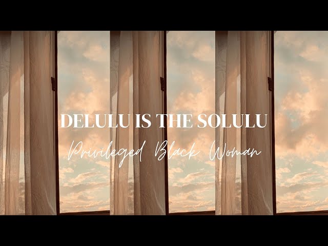 "Delulu is the Solulu" | Privileged Black Woman