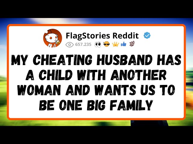 My cheating HUSBAND has a child with another woman and wants us to be one big FAMILY