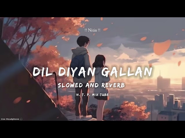 Dil Diyan Gallan (Slowed And Reverb ) | Atif Aslam | Tiger Zinda Hai | Lofi Songs