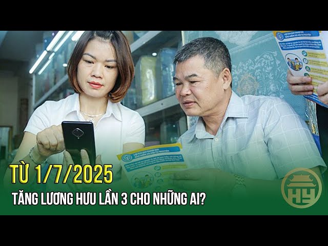 Từ 1/7/2025, tăng lương hưu lần 3 cho những ai?