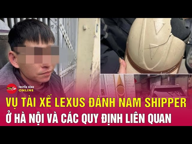 Tin an ninh mới nhất tối 12/2: Góc nhìn pháp lý vụ tài xế Lexus đánh nam shipper ở Hà Nội | Tin24h