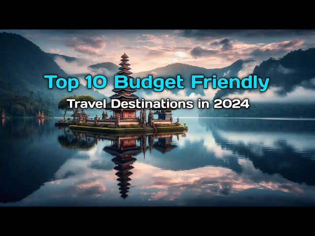 Top 10 Budget Friendly Travel Destinations in 2024