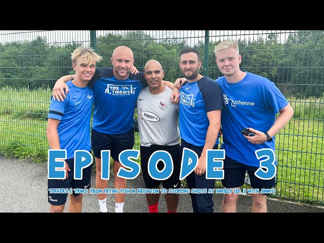 Tekkers & trims! From frying fish in Brighton to stopping shots at Anfield (Ep. 3 with Jimmy)